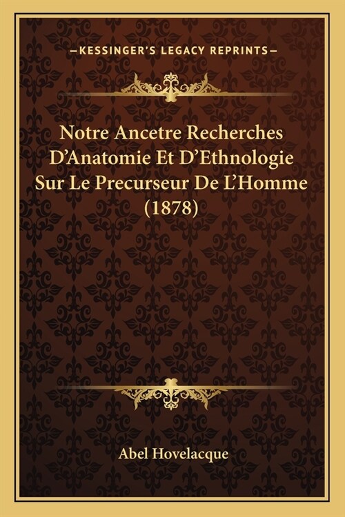 Notre Ancetre Recherches DAnatomie Et DEthnologie Sur Le Precurseur De LHomme (1878) (Paperback)