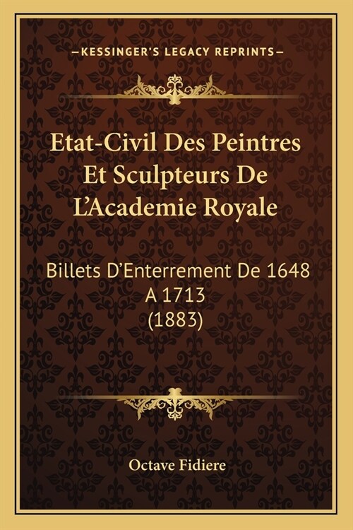 Etat-Civil Des Peintres Et Sculpteurs De LAcademie Royale: Billets DEnterrement De 1648 A 1713 (1883) (Paperback)