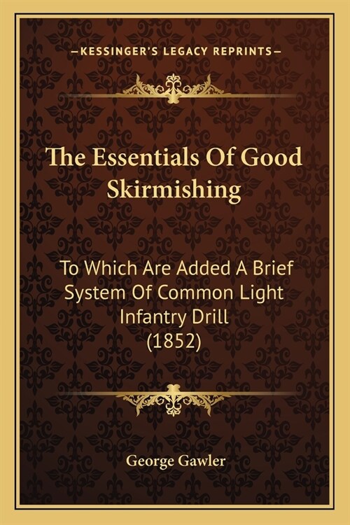 The Essentials Of Good Skirmishing: To Which Are Added A Brief System Of Common Light Infantry Drill (1852) (Paperback)