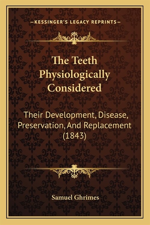 The Teeth Physiologically Considered: Their Development, Disease, Preservation, And Replacement (1843) (Paperback)