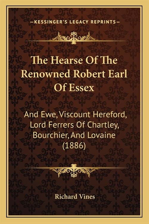 The Hearse Of The Renowned Robert Earl Of Essex: And Ewe, Viscount Hereford, Lord Ferrers Of Chartley, Bourchier, And Lovaine (1886) (Paperback)