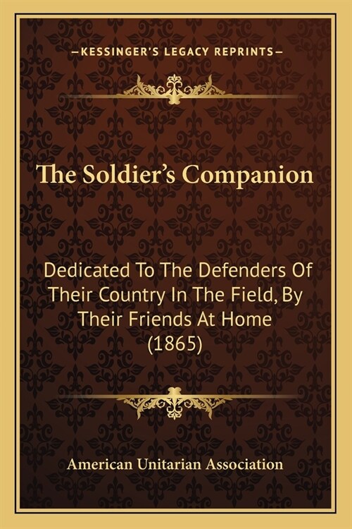 The Soldiers Companion: Dedicated To The Defenders Of Their Country In The Field, By Their Friends At Home (1865) (Paperback)