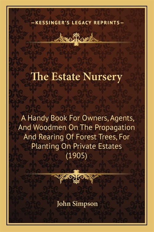 The Estate Nursery: A Handy Book For Owners, Agents, And Woodmen On The Propagation And Rearing Of Forest Trees, For Planting On Private E (Paperback)