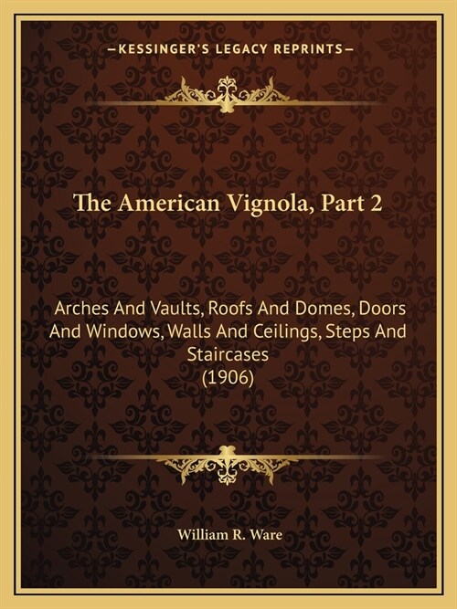 The American Vignola, Part 2: Arches And Vaults, Roofs And Domes, Doors And Windows, Walls And Ceilings, Steps And Staircases (1906) (Paperback)