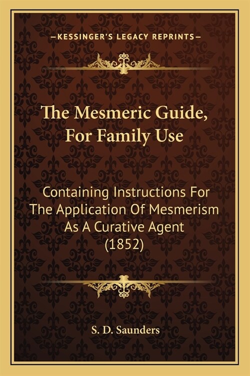 The Mesmeric Guide, For Family Use: Containing Instructions For The Application Of Mesmerism As A Curative Agent (1852) (Paperback)