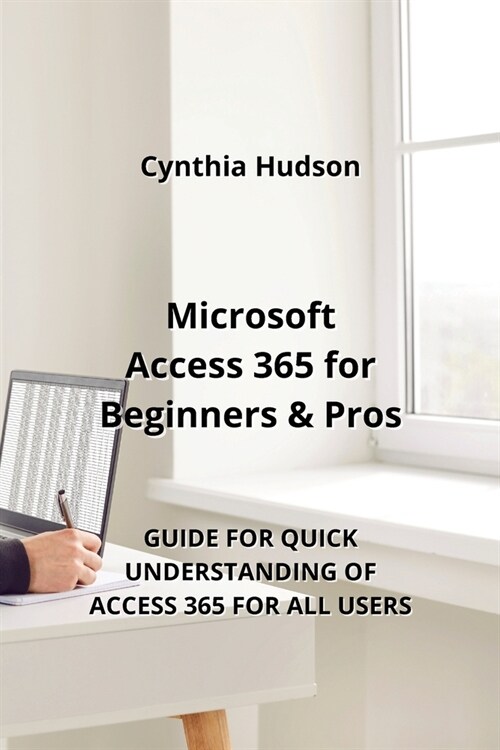 Microsoft Access 365 for Beginners & Pros: Guide for Quick Understanding of Access 365 for All Users (Paperback)