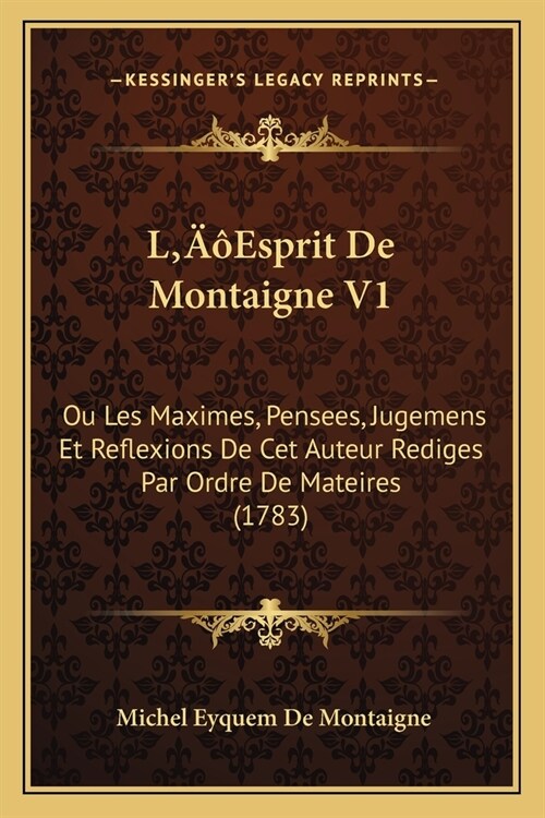 LEsprit De Montaigne V1: Ou Les Maximes, Pensees, Jugemens Et Reflexions De Cet Auteur Rediges Par Ordre De Mateires (1783) (Paperback)