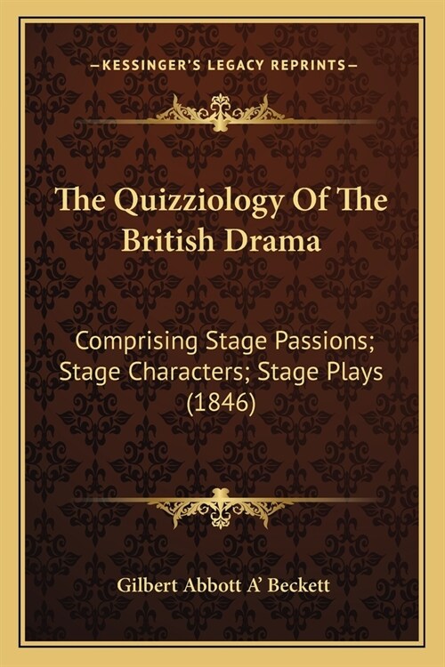 The Quizziology Of The British Drama: Comprising Stage Passions; Stage Characters; Stage Plays (1846) (Paperback)