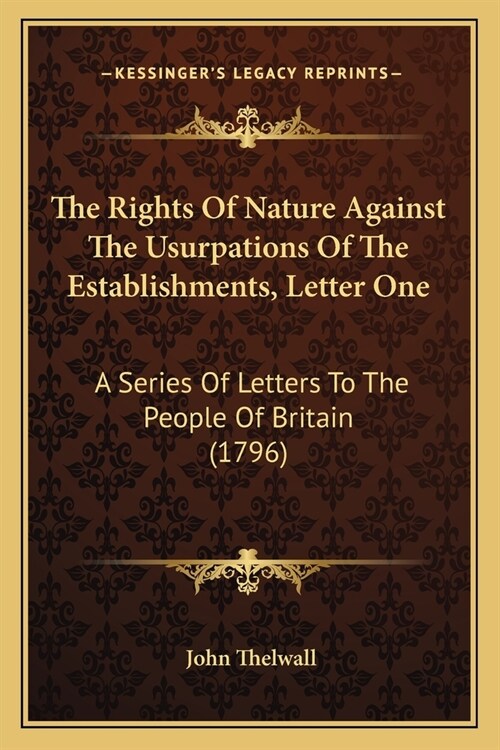 The Rights Of Nature Against The Usurpations Of The Establishments, Letter One: A Series Of Letters To The People Of Britain (1796) (Paperback)