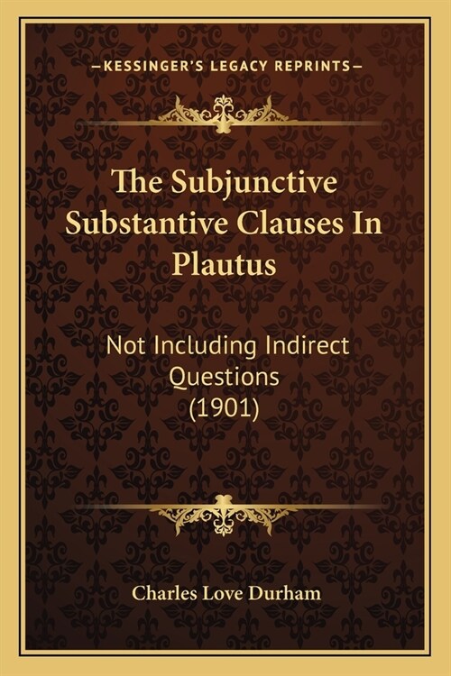 The Subjunctive Substantive Clauses In Plautus: Not Including Indirect Questions (1901) (Paperback)