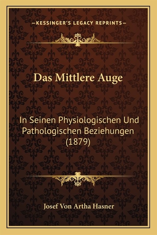 Das Mittlere Auge: In Seinen Physiologischen Und Pathologischen Beziehungen (1879) (Paperback)