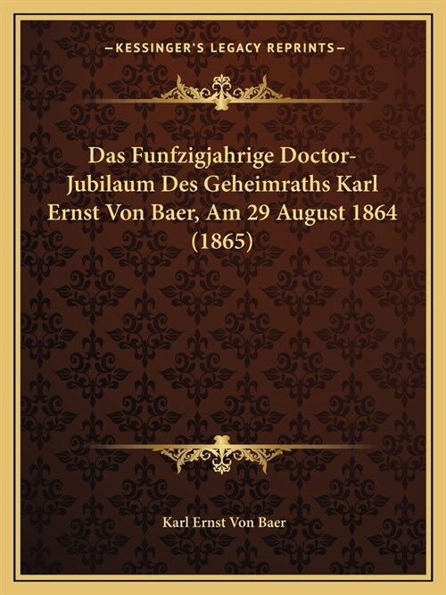 Das Funfzigjahrige Doctor-Jubilaum Des Geheimraths Karl Ernst Von Baer, Am 29 August 1864 (1865) (Paperback)