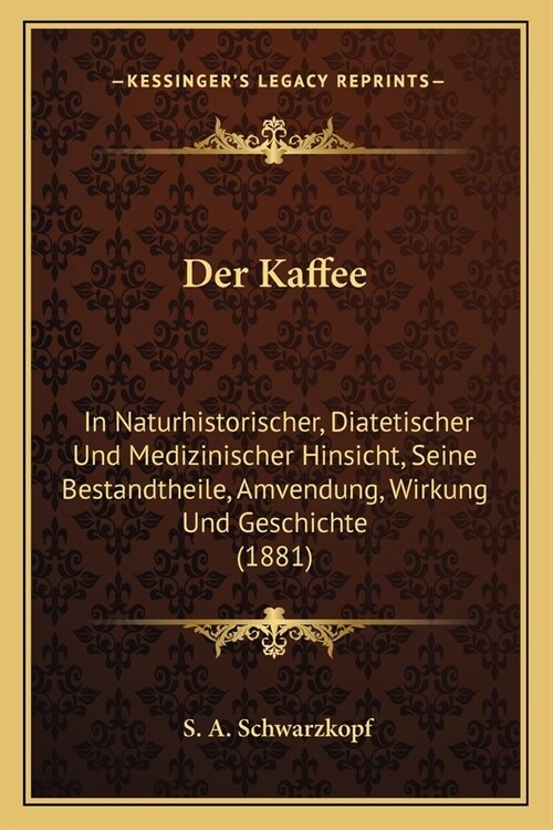 Der Kaffee: In Naturhistorischer, Diatetischer Und Medizinischer Hinsicht, Seine Bestandtheile, Amvendung, Wirkung Und Geschichte (Paperback)