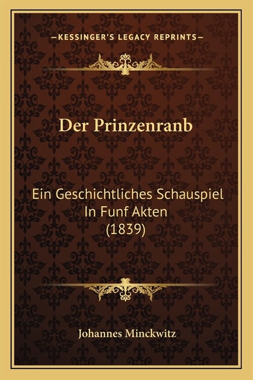 Der Prinzenranb: Ein Geschichtliches Schauspiel In Funf Akten (1839) (Paperback)