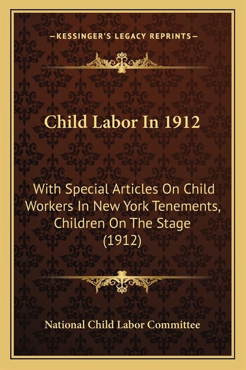 Child Labor In 1912: With Special Articles On Child Workers In New York Tenements, Children On The Stage (1912) (Paperback)