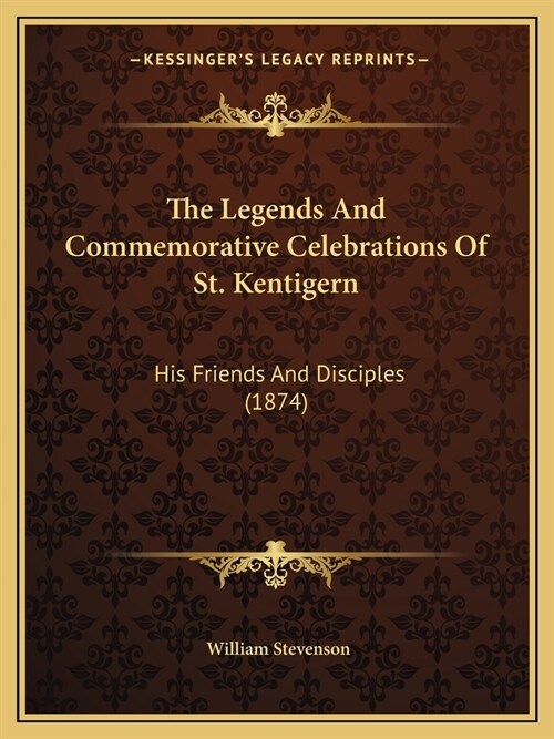 The Legends And Commemorative Celebrations Of St. Kentigern: His Friends And Disciples (1874) (Paperback)