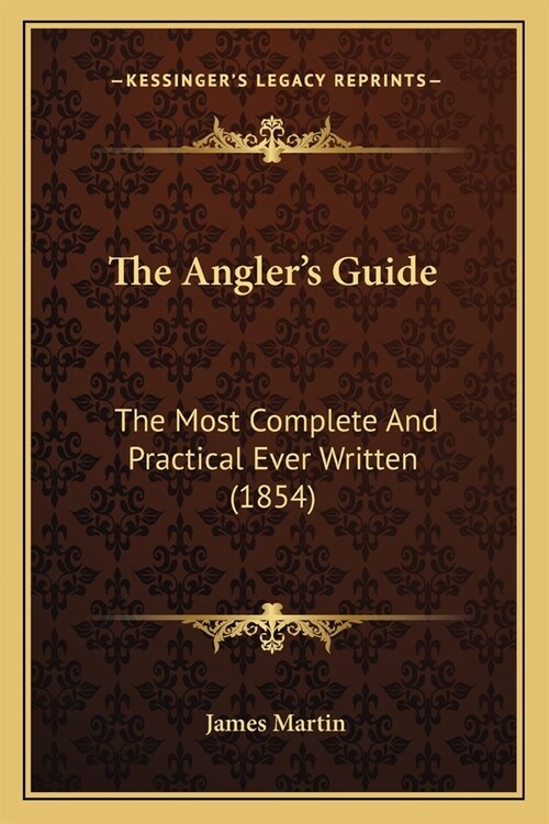 The Anglers Guide: The Most Complete And Practical Ever Written (1854) (Paperback)