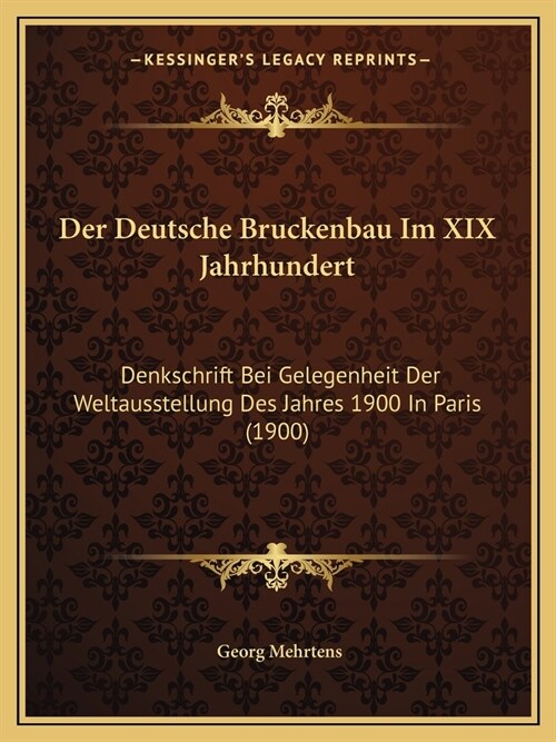 Der Deutsche Bruckenbau Im XIX Jahrhundert: Denkschrift Bei Gelegenheit Der Weltausstellung Des Jahres 1900 In Paris (1900) (Paperback)