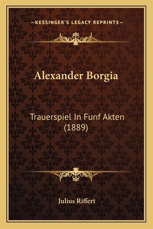Alexander Borgia: Trauerspiel In Funf Akten (1889) (Paperback)