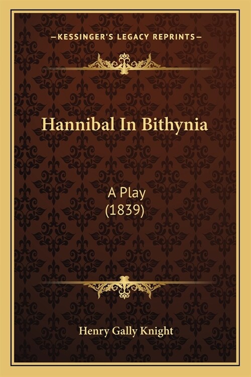 Hannibal In Bithynia: A Play (1839) (Paperback)