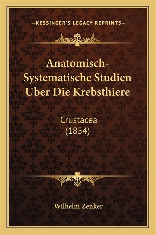 Anatomisch-Systematische Studien Uber Die Krebsthiere: Crustacea (1854) (Paperback)