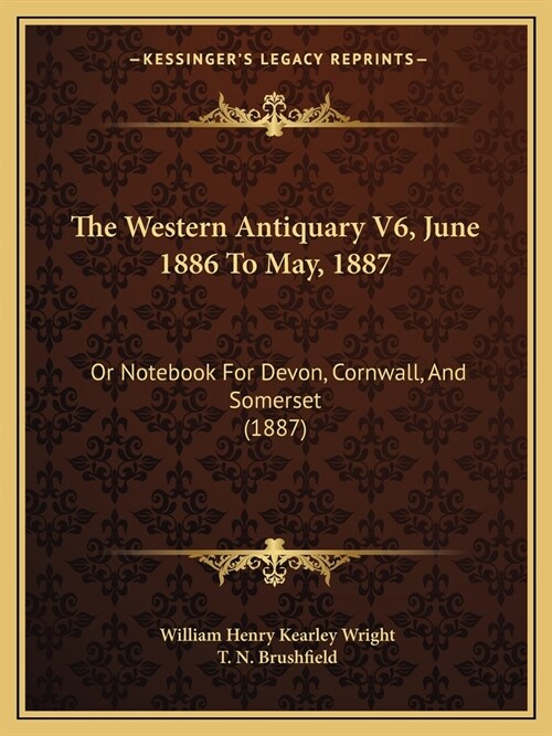 The Western Antiquary V6, June 1886 To May, 1887: Or Notebook For Devon, Cornwall, And Somerset (1887) (Paperback)
