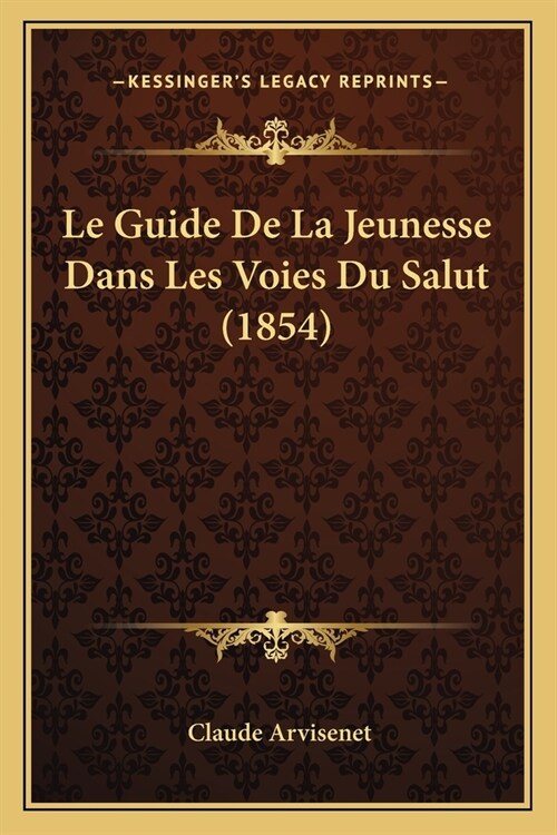 Le Guide De La Jeunesse Dans Les Voies Du Salut (1854) (Paperback)