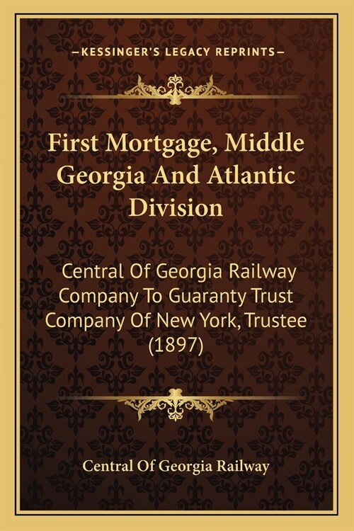 First Mortgage, Middle Georgia And Atlantic Division: Central Of Georgia Railway Company To Guaranty Trust Company Of New York, Trustee (1897) (Paperback)