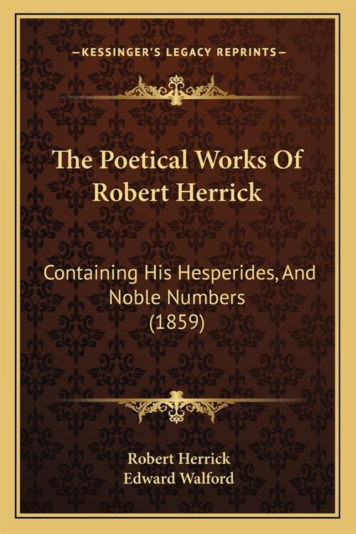 The Poetical Works Of Robert Herrick: Containing His Hesperides, And Noble Numbers (1859) (Paperback)