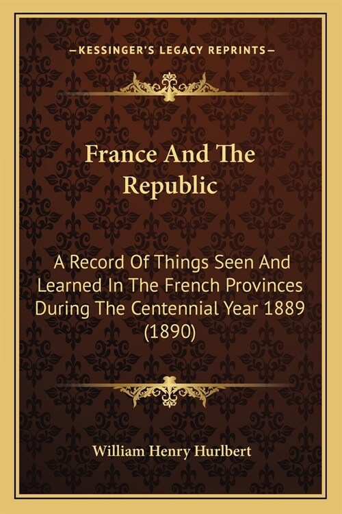 France And The Republic: A Record Of Things Seen And Learned In The French Provinces During The Centennial Year 1889 (1890) (Paperback)