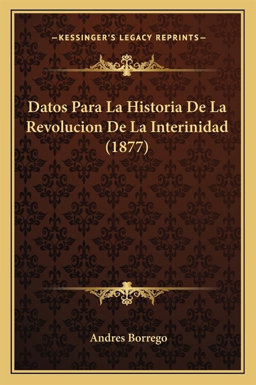 Datos Para La Historia De La Revolucion De La Interinidad (1877) (Paperback)