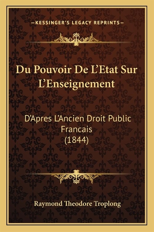 Du Pouvoir De LEtat Sur LEnseignement: DApres LAncien Droit Public Francais (1844) (Paperback)