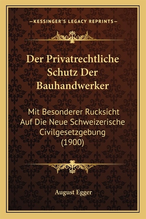 Der Privatrechtliche Schutz Der Bauhandwerker: Mit Besonderer Rucksicht Auf Die Neue Schweizerische Civilgesetzgebung (1900) (Paperback)