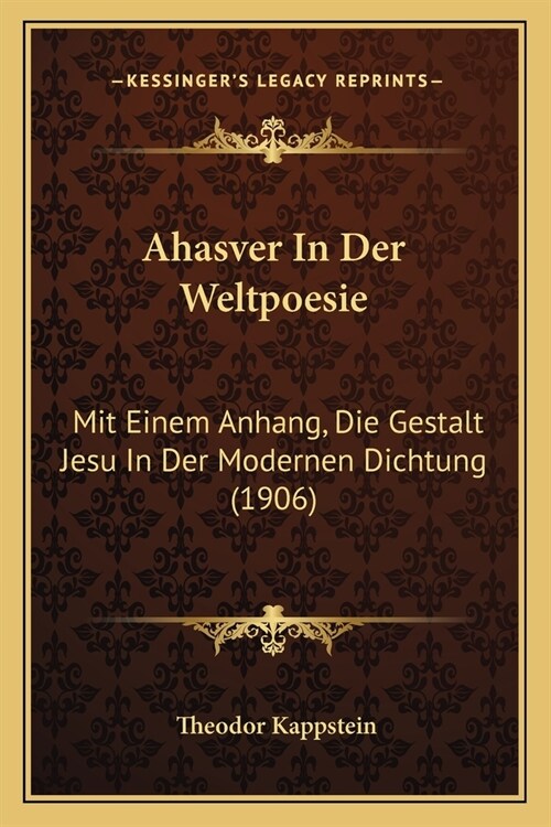 Ahasver In Der Weltpoesie: Mit Einem Anhang, Die Gestalt Jesu In Der Modernen Dichtung (1906) (Paperback)