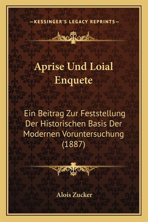 Aprise Und Loial Enquete: Ein Beitrag Zur Feststellung Der Historischen Basis Der Modernen Voruntersuchung (1887) (Paperback)