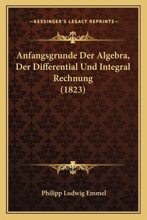 Anfangsgrunde Der Algebra, Der Differential Und Integral Rechnung (1823) (Paperback)