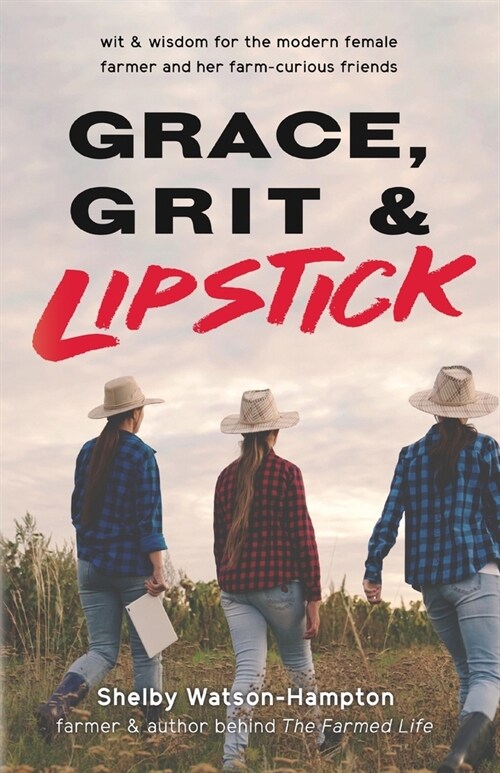 Grace, Grit & Lipstick: Wit & Wisdom for the Modern Female Farmer & her Farm-Curious Friends (Paperback)