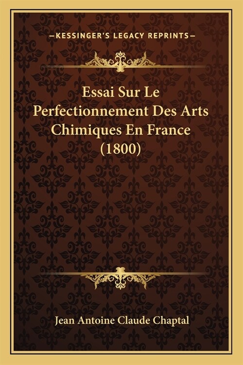 Essai Sur Le Perfectionnement Des Arts Chimiques En France (1800) (Paperback)