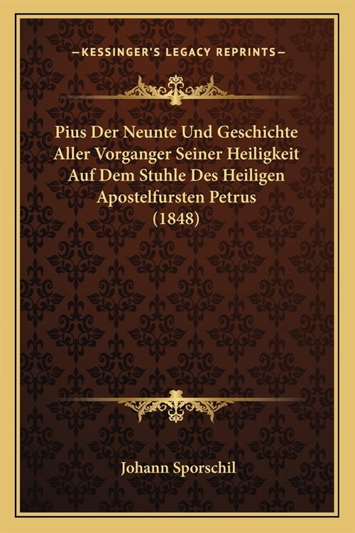 Pius Der Neunte Und Geschichte Aller Vorganger Seiner Heiligkeit Auf Dem Stuhle Des Heiligen Apostelfursten Petrus (1848) (Paperback)