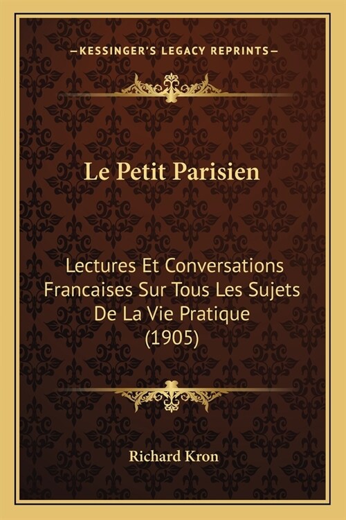 Le Petit Parisien: Lectures Et Conversations Francaises Sur Tous Les Sujets De La Vie Pratique (1905) (Paperback)