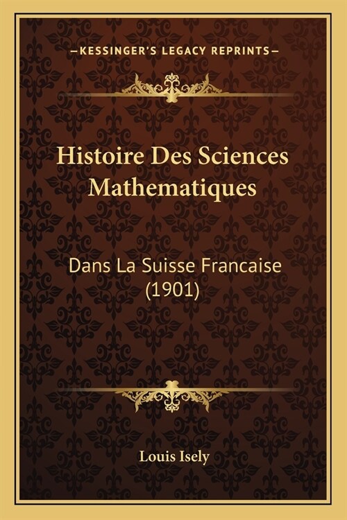 Histoire Des Sciences Mathematiques: Dans La Suisse Francaise (1901) (Paperback)