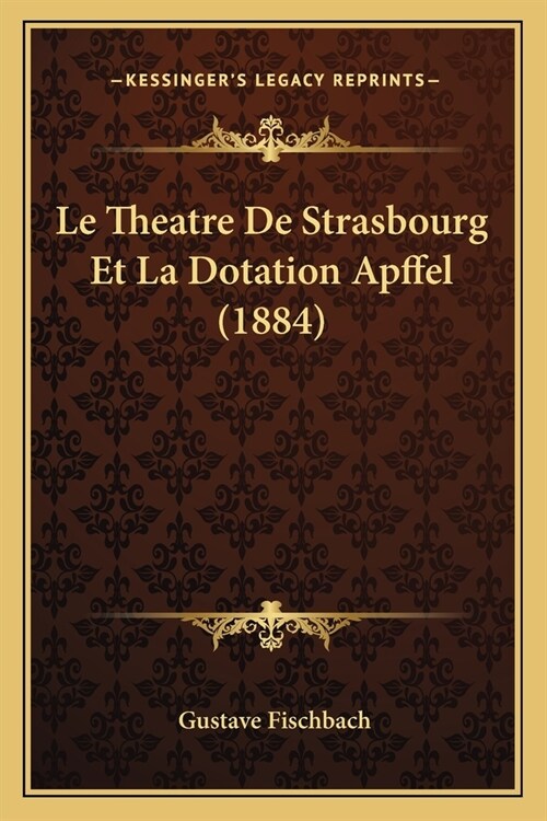 Le Theatre De Strasbourg Et La Dotation Apffel (1884) (Paperback)