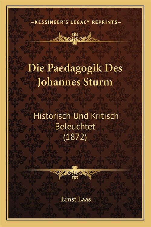 Die Paedagogik Des Johannes Sturm: Historisch Und Kritisch Beleuchtet (1872) (Paperback)