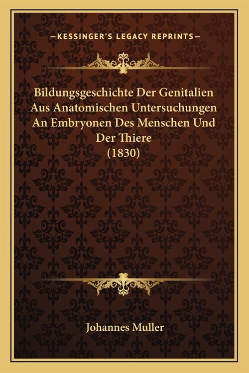 Bildungsgeschichte Der Genitalien Aus Anatomischen Untersuchungen An Embryonen Des Menschen Und Der Thiere (1830) (Paperback)