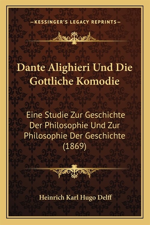 Dante Alighieri Und Die Gottliche Komodie: Eine Studie Zur Geschichte Der Philosophie Und Zur Philosophie Der Geschichte (1869) (Paperback)