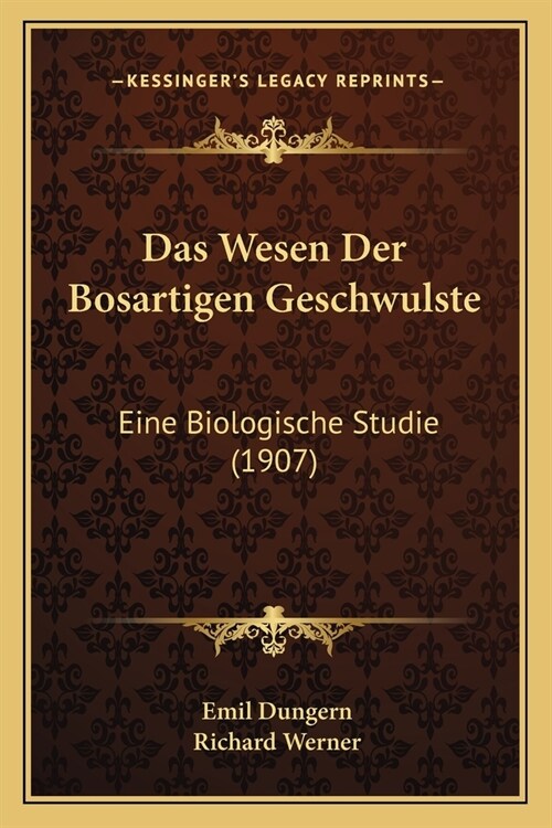 Das Wesen Der Bosartigen Geschwulste: Eine Biologische Studie (1907) (Paperback)