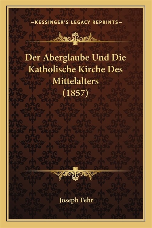 Der Aberglaube Und Die Katholische Kirche Des Mittelalters (1857) (Paperback)