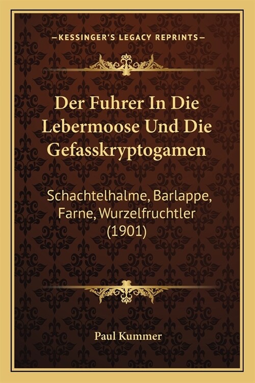 Der Fuhrer In Die Lebermoose Und Die Gefasskryptogamen: Schachtelhalme, Barlappe, Farne, Wurzelfruchtler (1901) (Paperback)