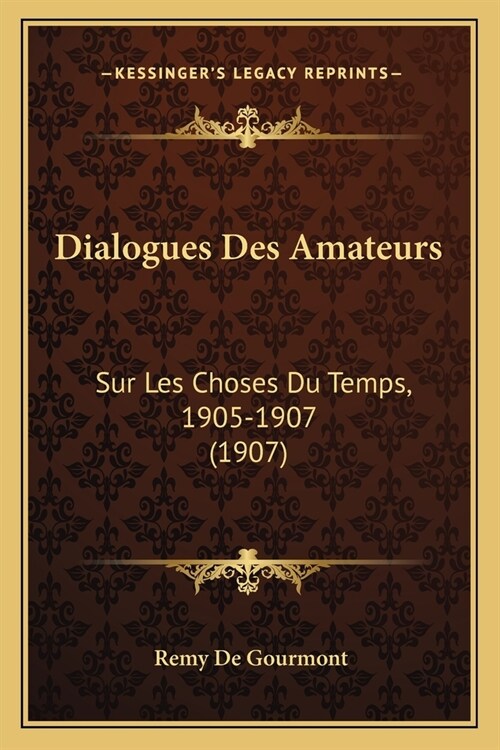 Dialogues Des Amateurs: Sur Les Choses Du Temps, 1905-1907 (1907) (Paperback)