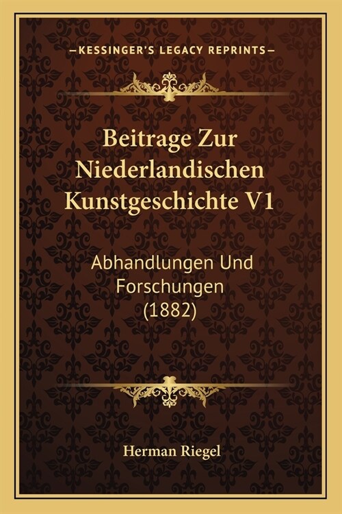 Beitrage Zur Niederlandischen Kunstgeschichte V1: Abhandlungen Und Forschungen (1882) (Paperback)